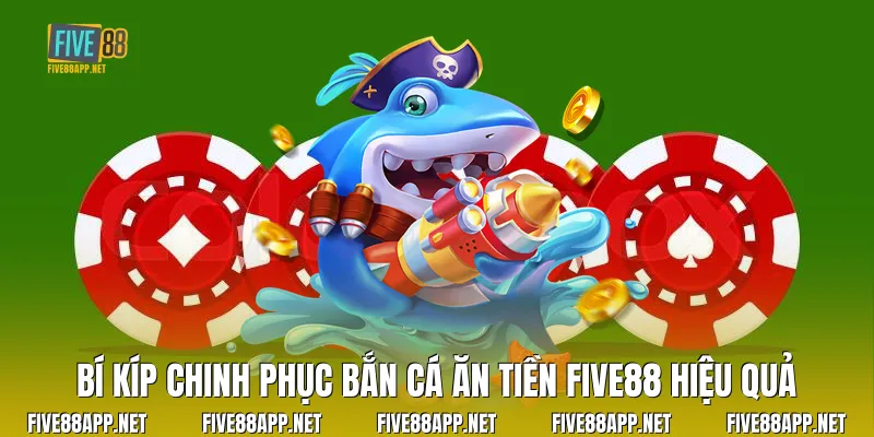 Bí kíp chinh phục Bắn Cá Ăn Tiền Five88 hiệu quả