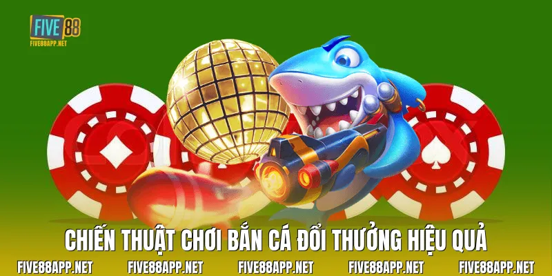 Chiến thuật chơi Bắn Cá Đổi Thưởng hiệu quả