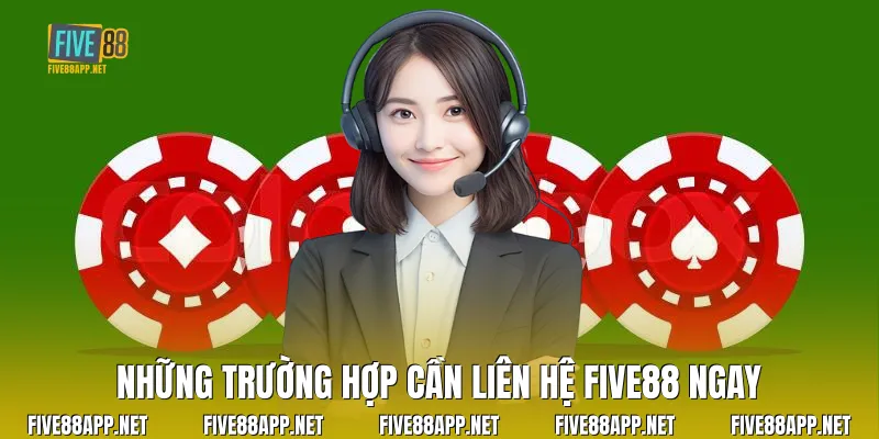 Những trường hợp cần Liên Hệ Five88 ngay