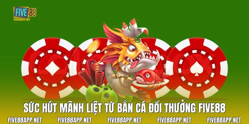 Sức hút mãnh liệt từ Bắn Cá Đổi Thưởng Five88